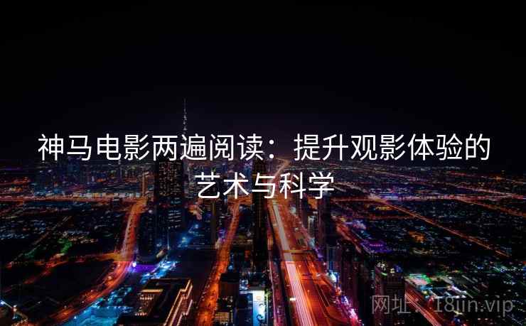 神马电影两遍阅读：提升观影体验的艺术与科学
