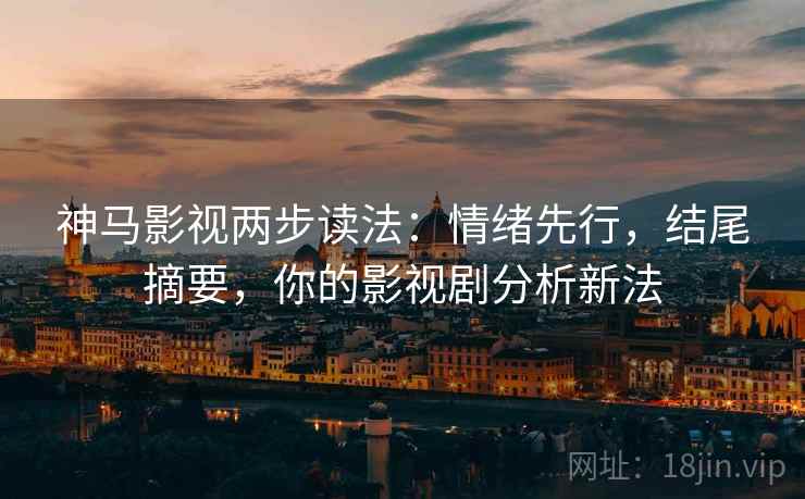 神马影视两步读法:情绪先行,结尾摘要,你的影视剧分析新法 神马影视两步读法:情绪先行,结尾摘要,你的影视剧分析新法