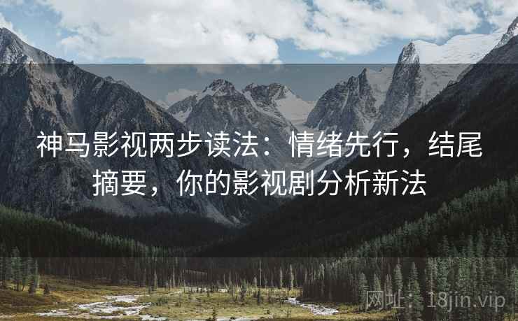 神马影视两步读法:情绪先行,结尾摘要,你的影视剧分析新法 神马影视两步读法:情绪先行,结尾摘要,你的影视剧分析新法