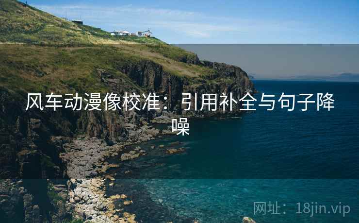 风车动漫像校准：引用补全与句子降噪