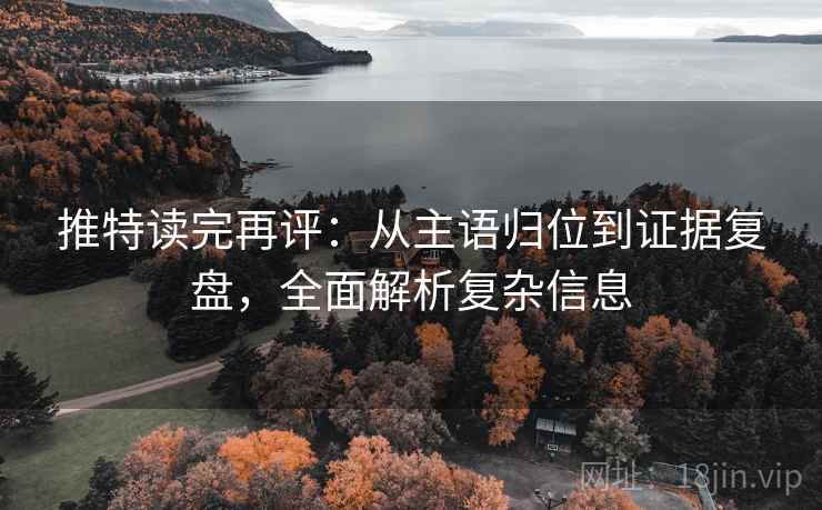 推特读完再评:从主语归位到证据复盘,全面解析复杂信息 推特读完再评:从主语归位到证据复盘,全面解析复杂信息
