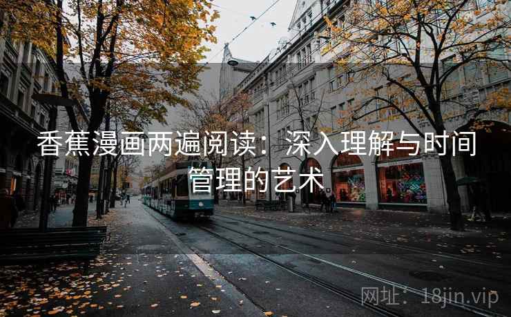 香蕉漫画两遍阅读：深入理解与时间管理的艺术