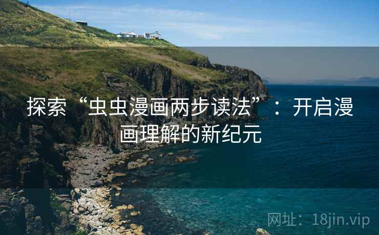 探索“虫虫漫画两步读法”：开启漫画理解的新纪元