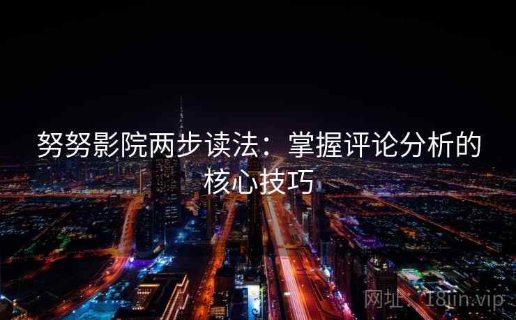 努努影院两步读法：掌握评论分析的核心技巧