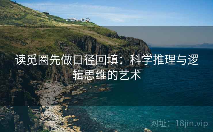 读觅圈先做口径回填：科学推理与逻辑思维的艺术