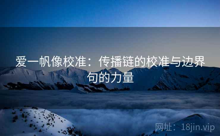 爱一帆像校准：传播链的校准与边界句的力量