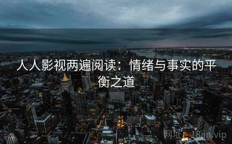 人人影视两遍阅读：情绪与事实的平衡之道