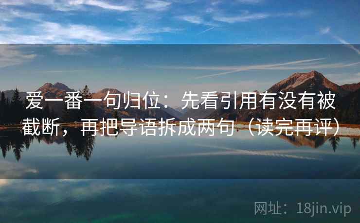 爱一番一句归位:先看引用有没有被截断,再把导语拆成两句(读完再评) 爱一番一句归位:先看引用有没有被截断,再把导语拆成两句(读完再评)