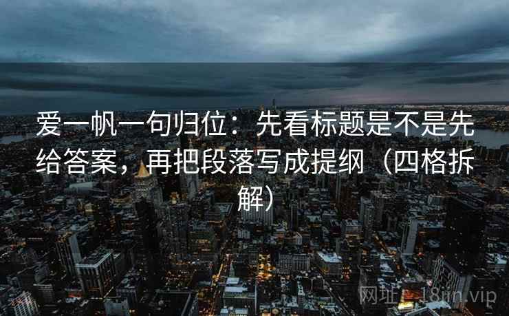 爱一帆一句归位：先看标题是不是先给答案，再把段落写成提纲（四格拆解）