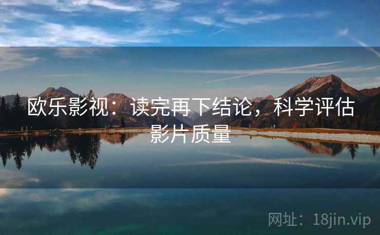 欧乐影视：读完再下结论，科学评估影片质量