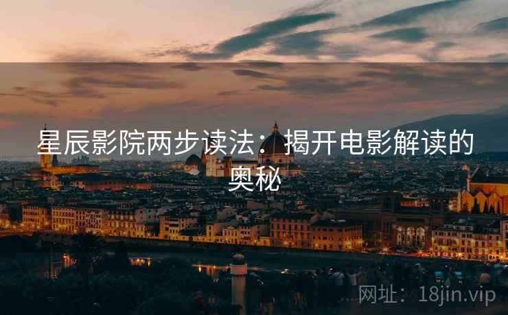 星辰影院两步读法：揭开电影解读的奥秘