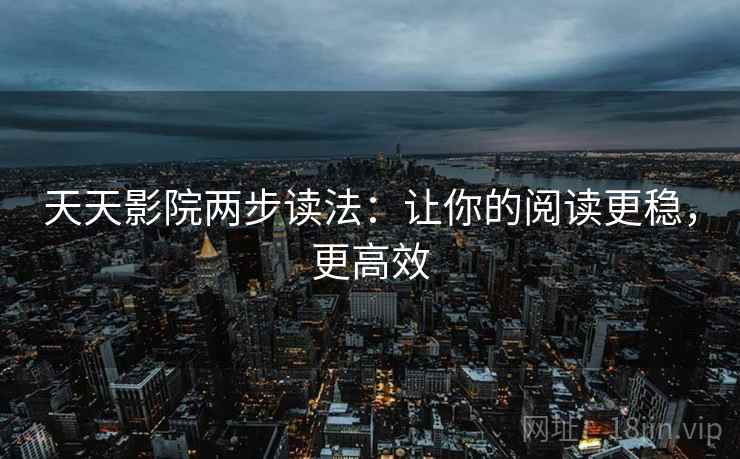 天天影院两步读法：让你的阅读更稳，更高效