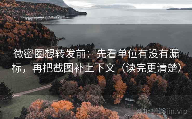 微密圈想转发前：先看单位有没有漏标，再把截图补上下文（读完更清楚）