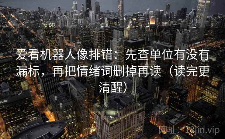 爱看机器人像排错：先查单位有没有漏标，再把情绪词删掉再读（读完更清醒）