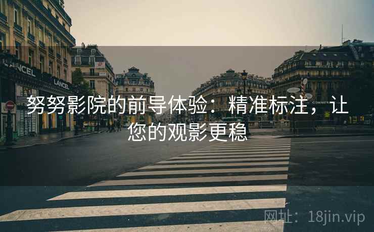 努努影院的前导体验：精准标注，让您的观影更稳