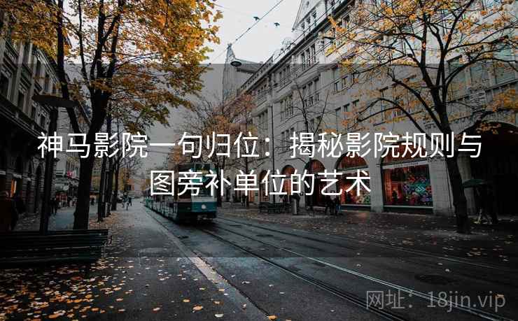 神马影院一句归位：揭秘影院规则与图旁补单位的艺术