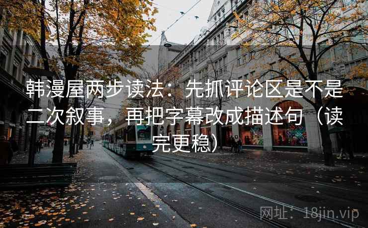 韩漫屋两步读法：先抓评论区是不是二次叙事，再把字幕改成描述句（读完更稳）