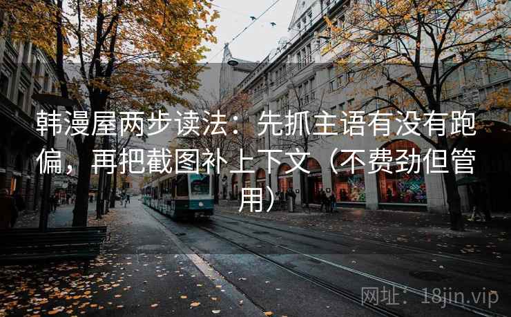韩漫屋两步读法：先抓主语有没有跑偏，再把截图补上下文（不费劲但管用）