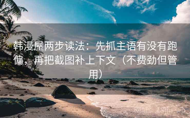 韩漫屋两步读法：先抓主语有没有跑偏，再把截图补上下文（不费劲但管用）