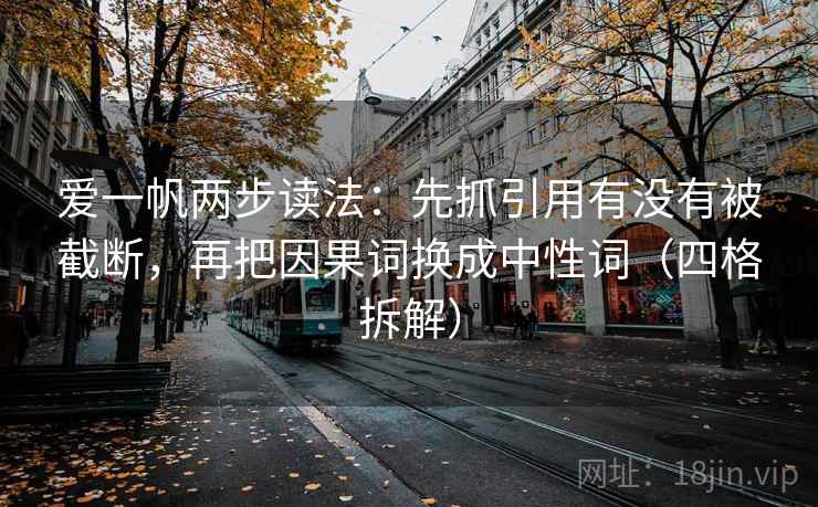 爱一帆两步读法：先抓引用有没有被截断，再把因果词换成中性词（四格拆解）