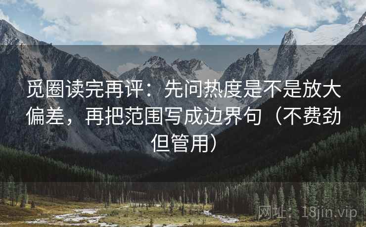 觅圈读完再评：先问热度是不是放大偏差，再把范围写成边界句（不费劲但管用）