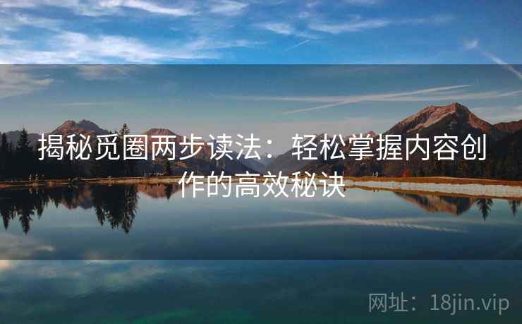 揭秘觅圈两步读法：轻松掌握内容创作的高效秘诀
