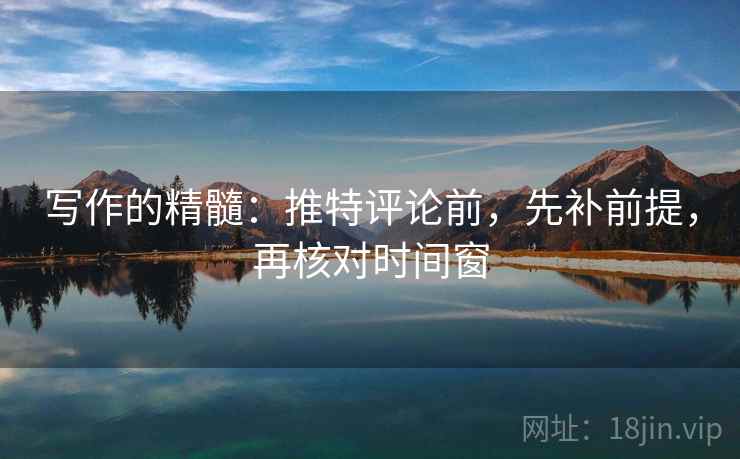 写作的精髓：推特评论前，先补前提，再核对时间窗