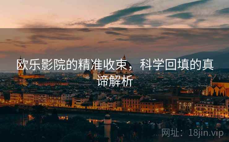 欧乐影院的精准收束，科学回填的真谛解析