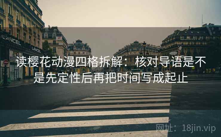 读樱花动漫四格拆解:核对导语是不是先定性后再把时间写成起止 读樱花动漫四格拆解:核对导语是不是先定性后再把时间写成起止