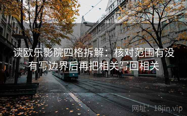 读欧乐影院四格拆解：核对范围有没有写边界后再把相关写回相关