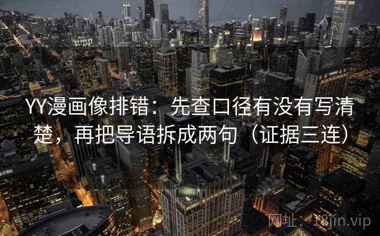 YY漫画像排错:先查口径有没有写清楚,再把导语拆成两句(证据三连) YY漫画像排错:先查口径有没有写清楚,再把导语拆成两句(证据三连)
