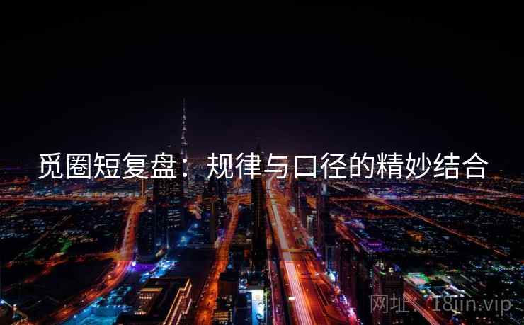 觅圈短复盘:规律与口径的精妙结合 觅圈短复盘:规律与口径的精妙结合