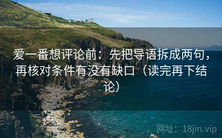 爱一番想评论前:先把导语拆成两句,再核对条件有没有缺口(读完再下结论) 爱一番想评论前:先把导语拆成两句,再核对条件有没有缺口(读完再下结论)