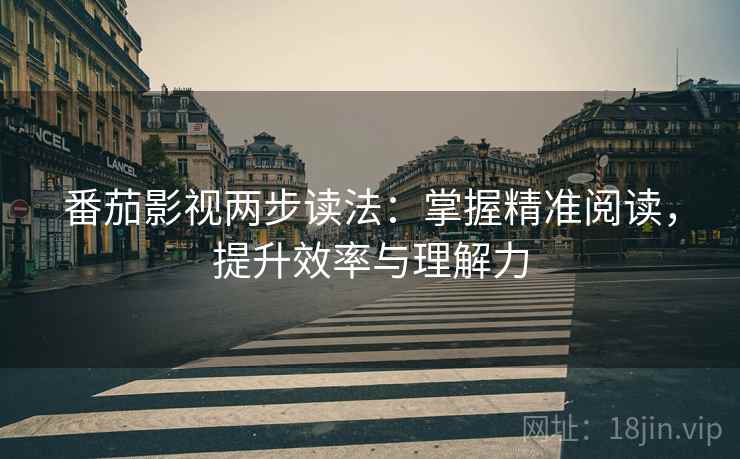 番茄影视两步读法:掌握精准阅读,提升效率与理解力 番茄影视两步读法:掌握精准阅读,提升效率与理解力
