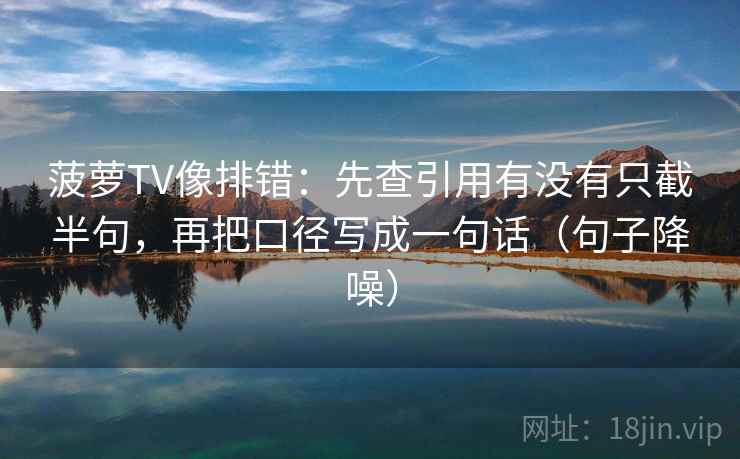 菠萝TV像排错:先查引用有没有只截半句,再把口径写成一句话(句子降噪) 菠萝TV像排错:先查引用有没有只截半句,再把口径写成一句话(句子降噪)