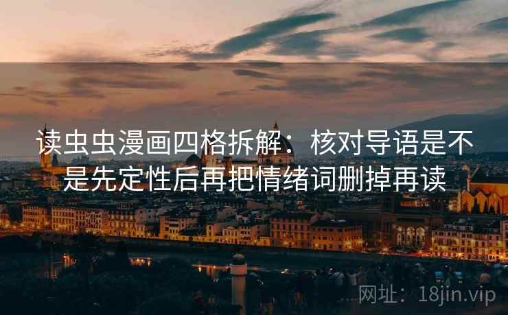 读虫虫漫画四格拆解:核对导语是不是先定性后再把情绪词删掉再读 读虫虫漫画四格拆解:核对导语是不是先定性后再把情绪词删掉再读