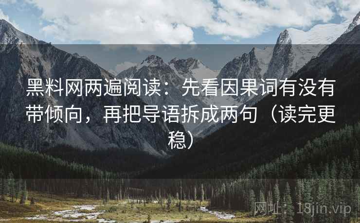 黑料网两遍阅读：先看因果词有没有带倾向，再把导语拆成两句（读完更稳）