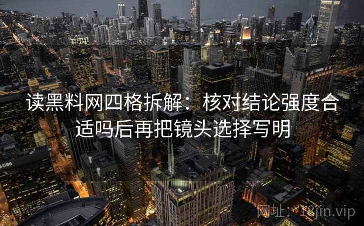读黑料网四格拆解:核对结论强度合适吗后再把镜头选择写明 读黑料网四格拆解:核对结论强度合适吗后再把镜头选择写明