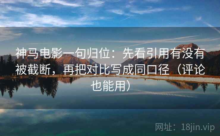 神马电影一句归位:先看引用有没有被截断,再把对比写成同口径(评论也能用) 神马电影一句归位:先看引用有没有被截断,再把对比写成同口径(评论也能用)