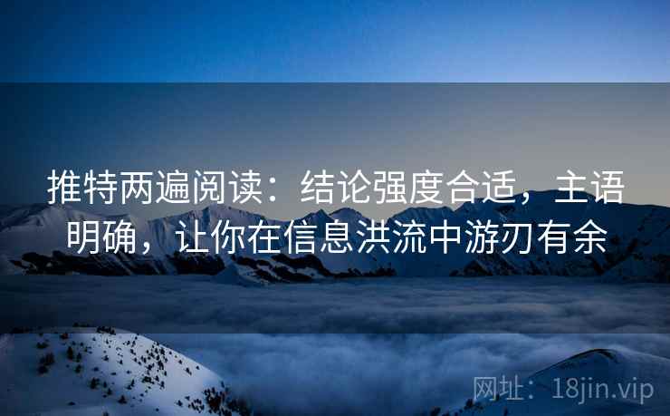 推特两遍阅读:结论强度合适,主语明确,让你在信息洪流中游刃有余 推特两遍阅读:结论强度合适,主语明确,让你在信息洪流中游刃有余